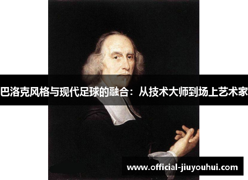 巴洛克风格与现代足球的融合：从技术大师到场上艺术家