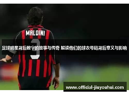 足球明星背后数字的故事与传奇 解读他们的球衣号码背后意义与影响
