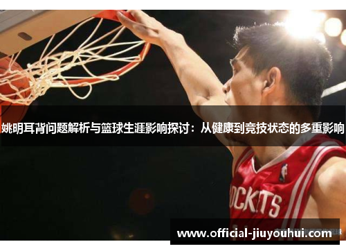 姚明耳背问题解析与篮球生涯影响探讨：从健康到竞技状态的多重影响