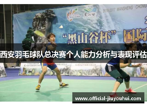 西安羽毛球队总决赛个人能力分析与表现评估