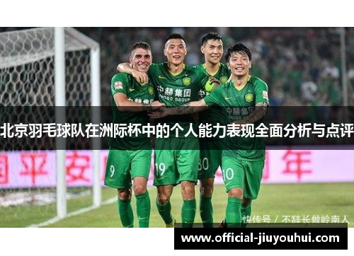 北京羽毛球队在洲际杯中的个人能力表现全面分析与点评