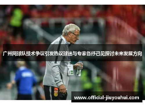 广州网球队技术争议引发热议球迷与专家各抒己见探讨未来发展方向