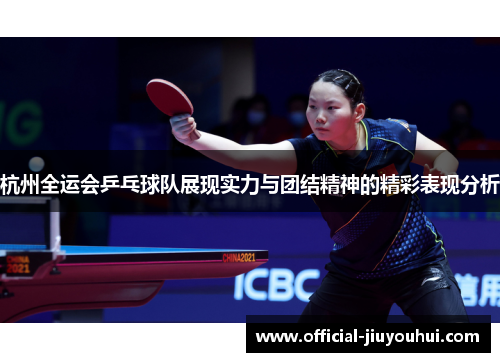 杭州全运会乒乓球队展现实力与团结精神的精彩表现分析