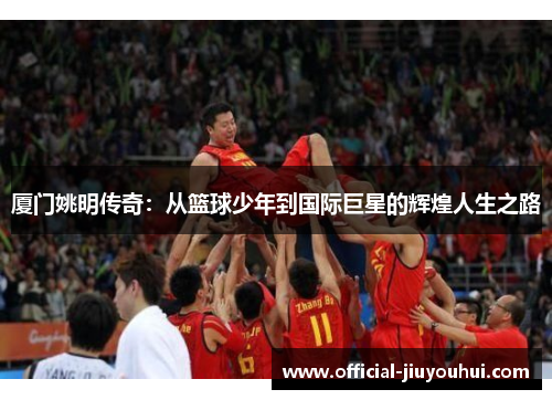 厦门姚明传奇：从篮球少年到国际巨星的辉煌人生之路