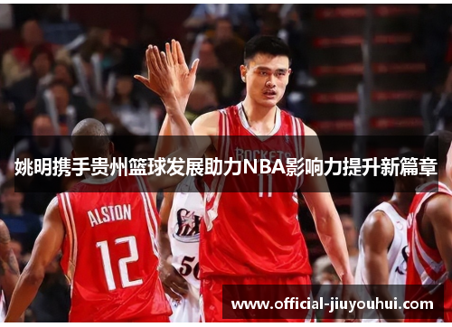 姚明携手贵州篮球发展助力NBA影响力提升新篇章