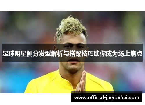 足球明星侧分发型解析与搭配技巧助你成为场上焦点