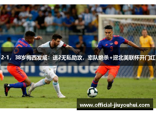 2-1，38岁梅西发威：送2无私助攻，率队绝杀+迎北美联杯开门红
