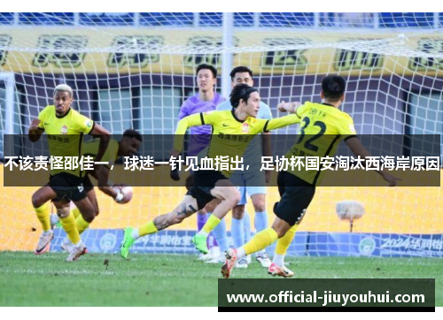 不该责怪邵佳一，球迷一针见血指出，足协杯国安淘汰西海岸原因