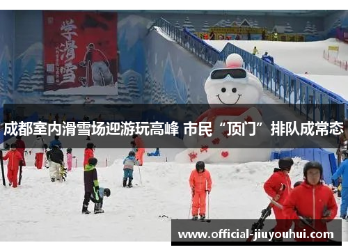 成都室内滑雪场迎游玩高峰 市民“顶门”排队成常态