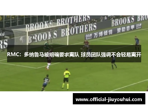 RMC：多纳鲁马被明确要求离队 球员团队强调不会轻易离开